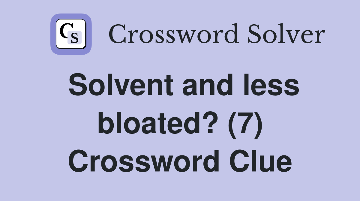 Solvent and less bloated? (7) Crossword Clue Answers Crossword Solver